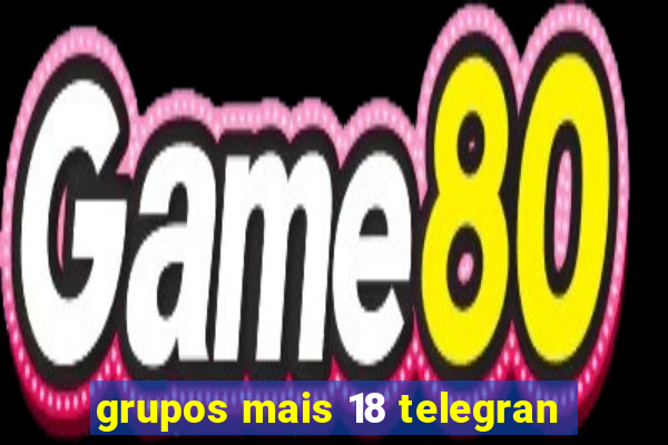 grupos mais 18 telegran